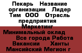 Пекарь › Название организации ­ Лидер Тим, ООО › Отрасль предприятия ­ Маркетинг › Минимальный оклад ­ 27 600 - Все города Работа » Вакансии   . Ханты-Мансийский,Мегион г.